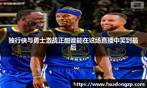 独行侠与勇士激战正酣谁能在这场直播中笑到最后