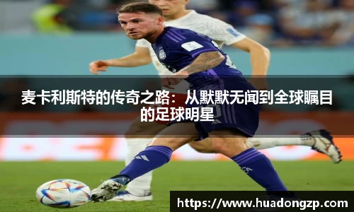 麦卡利斯特的传奇之路：从默默无闻到全球瞩目的足球明星