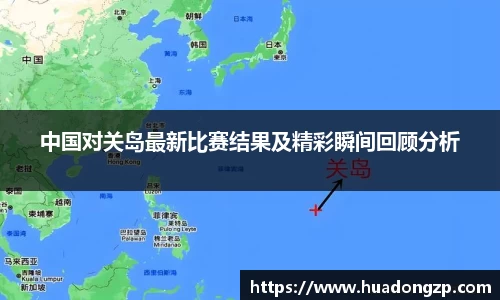 中国对关岛最新比赛结果及精彩瞬间回顾分析