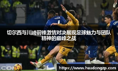 切尔西与川崎前锋激情对决展现足球魅力与团队精神的巅峰之战